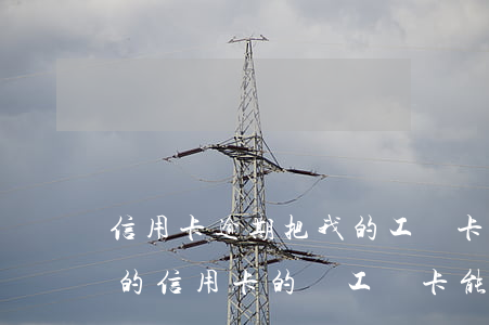 信用卡逾期把我的工資卡鎖了(欠同一個銀行的信用卡的錢,工資卡能被鎖住嗎)