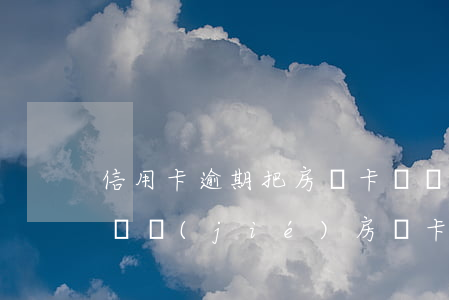 信用卡逾期把房貸卡凍結(jié)了(法院凍結(jié)房貸卡導(dǎo)致逾期)