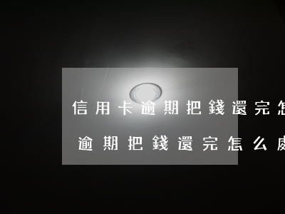 信用卡逾期把錢還完怎么處理撤訴-信用卡逾期把錢還完怎么處理撤訴了
