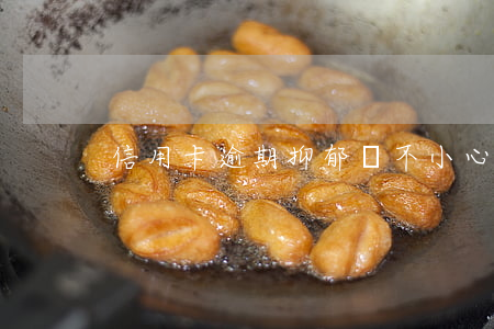 信用卡逾期抑郁癥 不小心信用卡逾期
