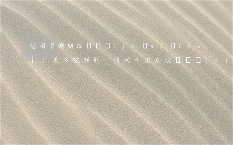 信用卡逾期投訴銀監(jiān)會(huì)怎么被判刑-信用卡逾期投訴銀監(jiān)會(huì)怎么被判刑的