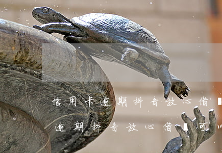 信用卡逾期抖音放心借還可以借不-信用卡逾期抖音放心借還可以借不