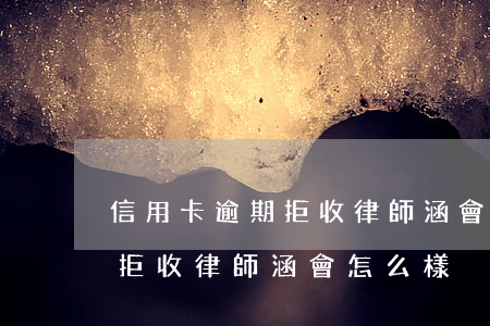 信用卡逾期拒收律師涵會怎么樣 信用卡逾期拒收律師涵會怎么樣