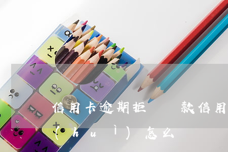 信用卡逾期拒絕換款(信用卡逾期拒絕換款會(huì)怎么樣)