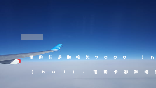 信用卡逾期拖欠7000會(huì)不會(huì)-信用卡逾期拖欠7000會(huì)不會(huì)被起訴