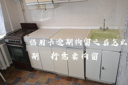 信用卡逾期拘留之后怎么辦(拘留后信用卡逾期銀行需要拘留證)