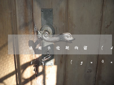 信用卡逾期拘留導(dǎo)致(被公安機(jī)關(guān)拘留信用卡逾期)