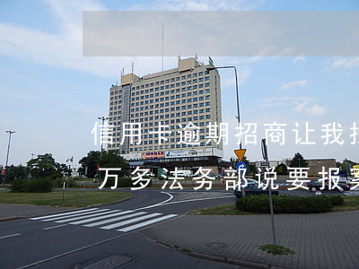 信用卡逾期招商让我找律师(欠招商信用卡三万多法务部说要报案起诉)