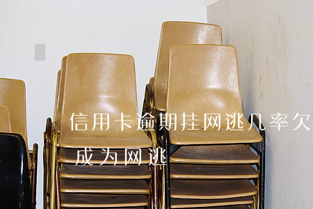 信用卡逾期挂网逃几率(欠信用卡跑了会不会成为网逃)
