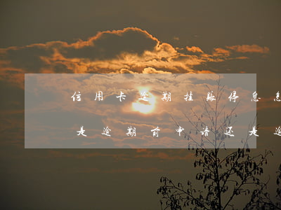 信用卡逾期挂账停息怎么办上海-停息挂账是逾期前申请还是逾期后申请