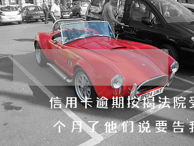 信用卡逾期按揭法院受理吗(我信用卡逾期几个月了他们说要告我上法院)