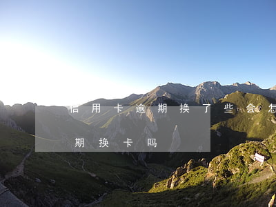 信用卡逾期换了些会怎样(信用卡逾期影响到期换卡吗)