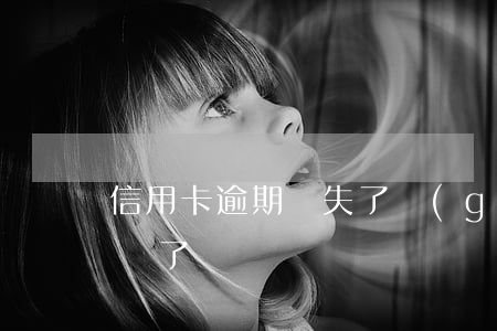 信用卡逾期掛失了(過(guò)期的信用卡丟了)