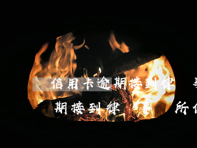 信用卡逾期接到律師事務所信息-信用卡逾期接到律師事務所信息是真的嗎