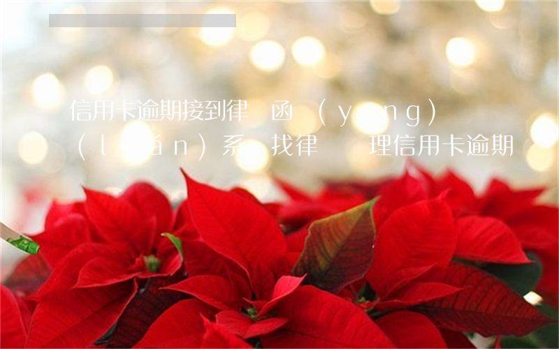 信用卡逾期接到律師函應(yīng)該聯(lián)系誰(找律師處理信用卡逾期)