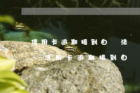 信用卡逾期接到自稱法務(wù)通知呆賬-信用卡逾期接到自稱法務(wù)通知呆賬怎么辦