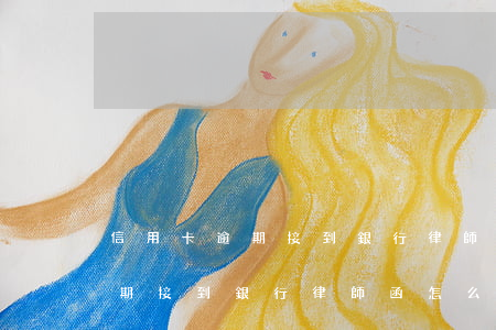 信用卡逾期接到銀行律師函怎么辦 信用卡逾期接到銀行律師函怎么辦
