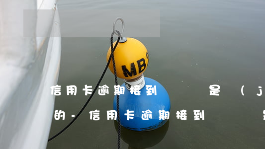 信用卡逾期接到電話說是經(jīng)偵的-信用卡逾期接到電話說是經(jīng)偵的是真的嗎