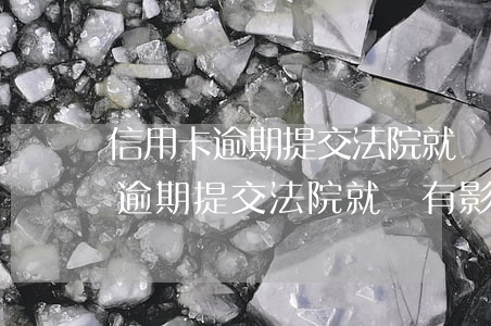 信用卡逾期提交法院就會有影響嗎-信用卡逾期提交法院就會有影響嗎知乎