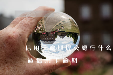 信用卡逾期提交總行什么意思(發(fā)生過信用卡逾期)