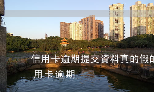 信用卡逾期提交資料真的假的(收到信息說信用卡逾期)