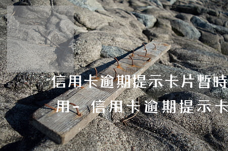 信用卡逾期提示卡片暫時(shí)無法使用-信用卡逾期提示卡片暫時(shí)無法使用怎么辦