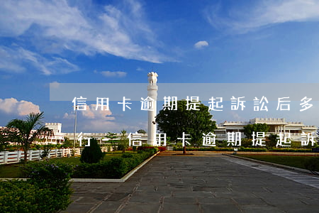 信用卡逾期提起訴訟后多久被執(zhí)行-信用卡逾期提起訴訟后多久被執(zhí)行呢