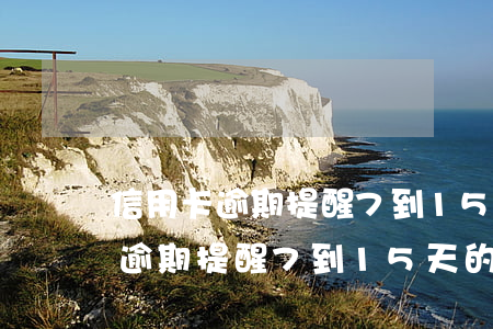 信用卡逾期提醒7到15天的短信-信用卡逾期提醒7到15天的短信是真的吗