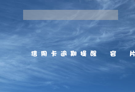 信用卡逾期提醒內容圖片(信用卡逾期圖片)