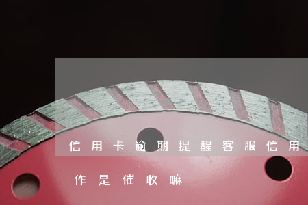 信用卡逾期提醒客服(信用卡逾期提醒客服工作是催收嘛)