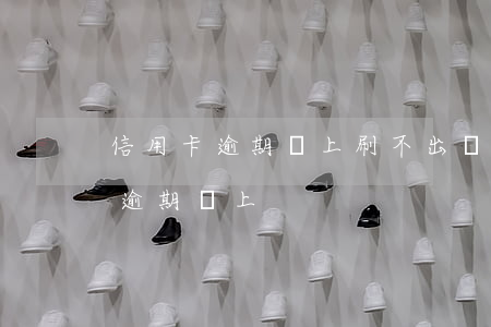 信用卡逾期換上刷不出來(lái)（信用卡逾期換上）