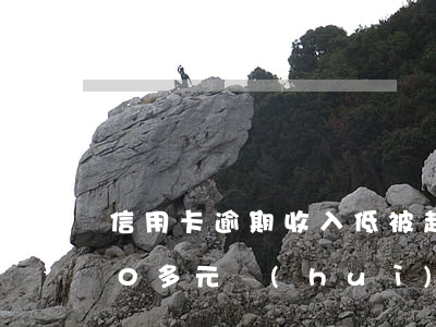 信用卡逾期收入低被起訴(信用卡逾期6000多元會(huì)被起訴嗎)