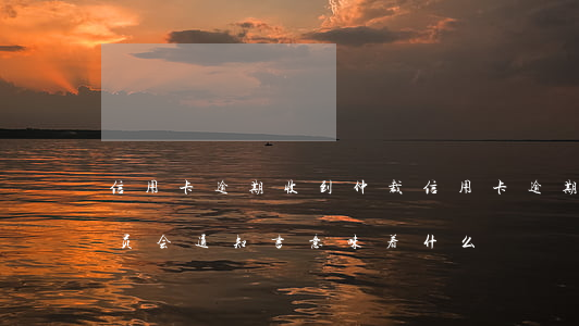 信用卡逾期收到仲裁(信用卡逾期收到仲裁委员会通知书意味着什么?)