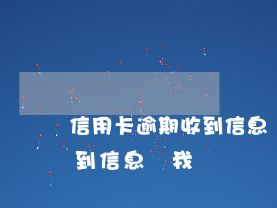 信用卡逾期收到信息說我詐騙(信用卡逾期收到信息說我詐騙)