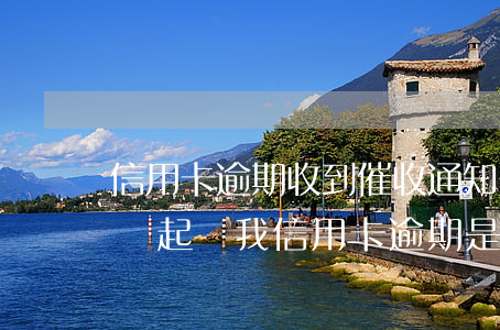 信用卡逾期收到催收通知-發(fā)信息說起訴我信用卡逾期是真的還是催收