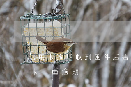 信用卡逾期收到函件后害怕(收到短信說信用卡嚴重逾期)