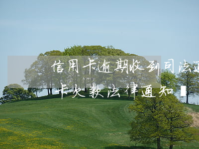 信用卡逾期收到司法通知書(收到朋友的信用卡欠款法律通知書)