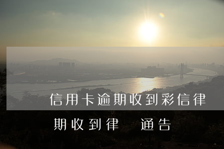 信用卡逾期收到彩信律師函怎么辦(信用卡 逾期 收到 律師 通告)