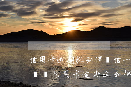信用卡逾期收到律師信一定會(huì)起訴嗎(信用卡逾期收到律師信一定會(huì)起訴嗎)