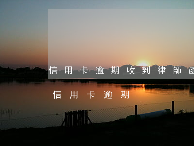 信用卡逾期收到律師函了怎么辦(找律師處理信用卡逾期)