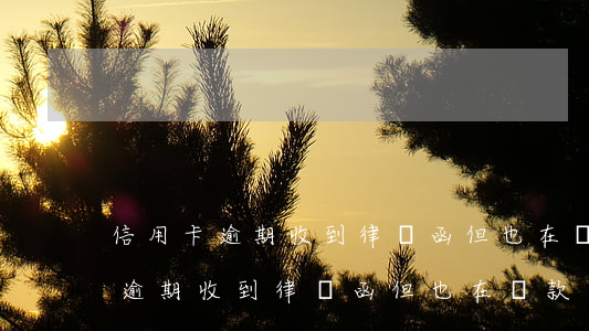 信用卡逾期收到律師函但也在還款-信用卡逾期收到律師函但也在還款