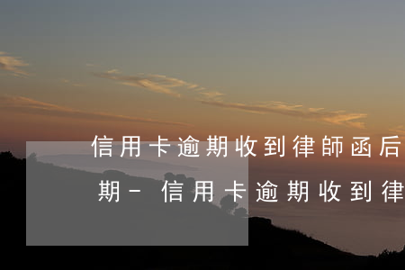 信用卡逾期收到律師函后協(xié)商分期-信用卡逾期收到律師函后協(xié)商分期還款