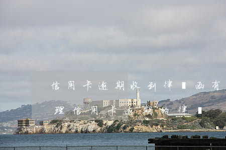 信用卡逾期收到律師函有什么影響(有沒有處理信用卡逾期的律師)