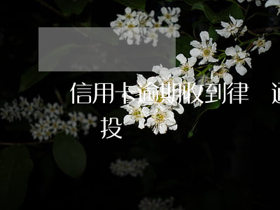 信用卡 逾期 收到 律師 通告（信用卡逾期委托律師投訴）