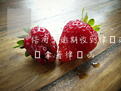 信用卡 逾期 收到 律師 通告（信用卡逾期找上門來拿著律師函）