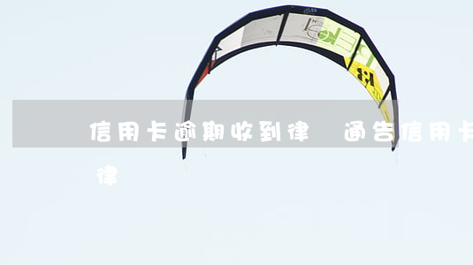 信用卡 逾期 收到 律師 通告（信用卡逾期起訴找律師）