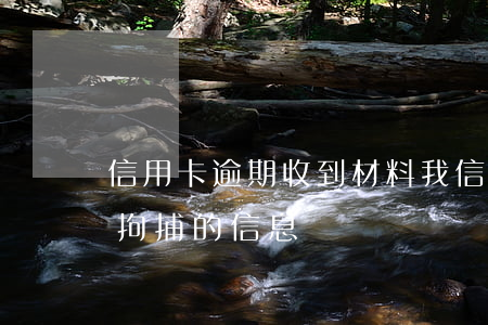 信用卡逾期 收到材料(我信用卡逾期后收到要拘捕的信息)