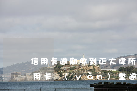 信用卡逾期收到正大律所短信(收到短信說信用卡嚴(yán)重逾期)