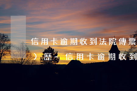 信用卡逾期收到法院傳票個人經(jīng)歷-信用卡逾期收到法院傳票個人經(jīng)歷是真的嗎