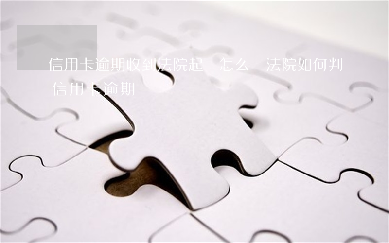 信用卡逾期收到法院起訴怎么辦(法院如何判信用卡逾期)